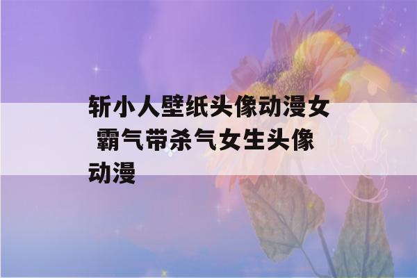 斩小人壁纸头像动漫女 霸气带杀气女生头像动漫