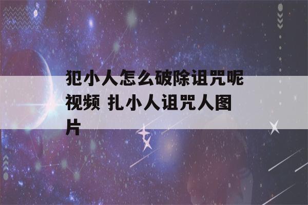 犯小人怎么破除诅咒呢视频 扎小人诅咒人图片