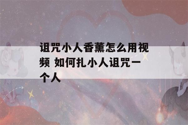 诅咒小人香薰怎么用视频 如何扎小人诅咒一个人