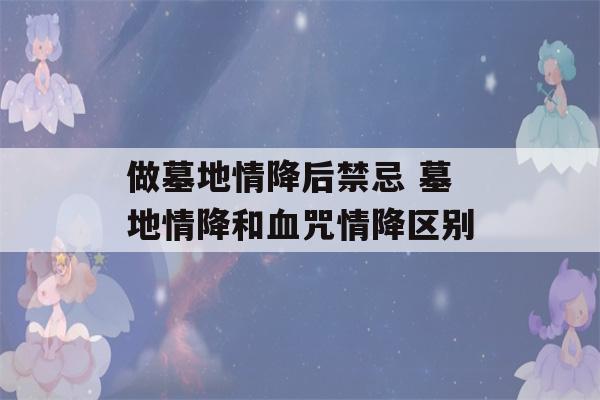 做墓地情降后禁忌 墓地情降和血咒情降区别