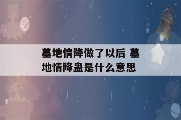 墓地情降做了以后 墓地情降蛊是什么意思