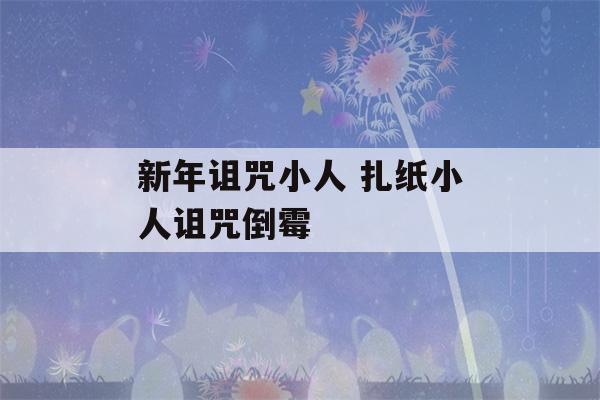 新年诅咒小人 扎纸小人诅咒倒霉