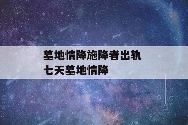 墓地情降施降者出轨 七天墓地情降