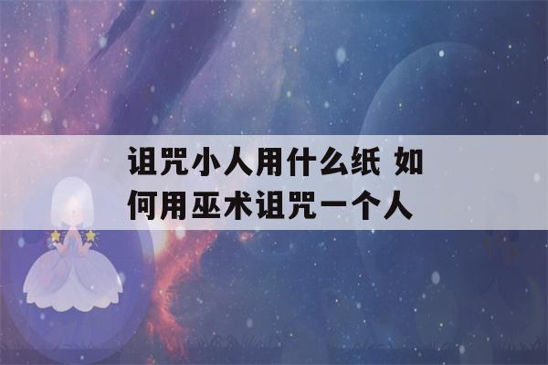 诅咒小人用什么纸 如何用巫术诅咒一个人