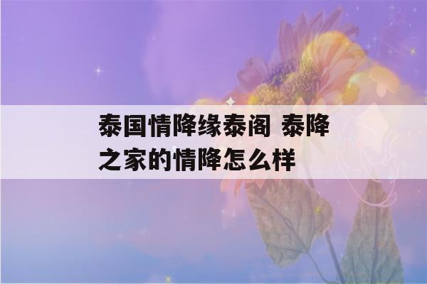 泰国情降缘泰阁 泰降之家的情降怎么样