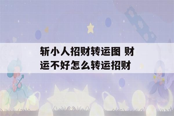 斩小人招财转运图 财运不好怎么转运招财