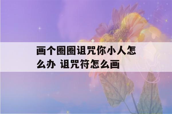 画个圈圈诅咒你小人怎么办 诅咒符怎么画