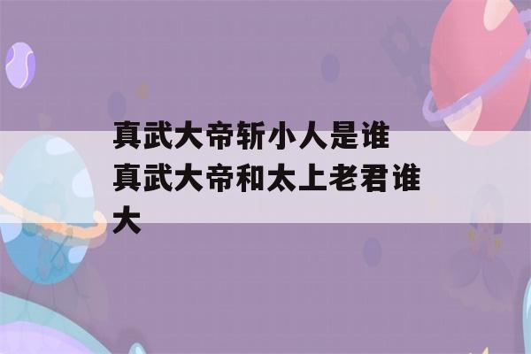 真武大帝斩小人是谁 真武大帝和太上老君谁大