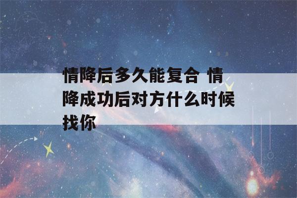 情降后多久能复合 情降成功后对方什么时候找你