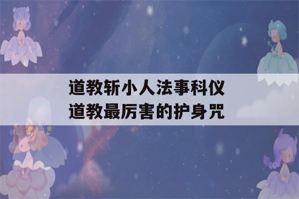 道教斩小人法事科仪 道教最厉害的护身咒