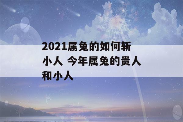 2021属兔的如何斩小人 今年属兔的贵人和小人