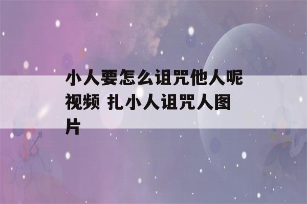 小人要怎么诅咒他人呢视频 扎小人诅咒人图片