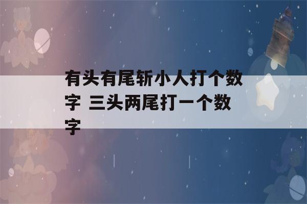 有头有尾斩小人打个数字 三头两尾打一个数字