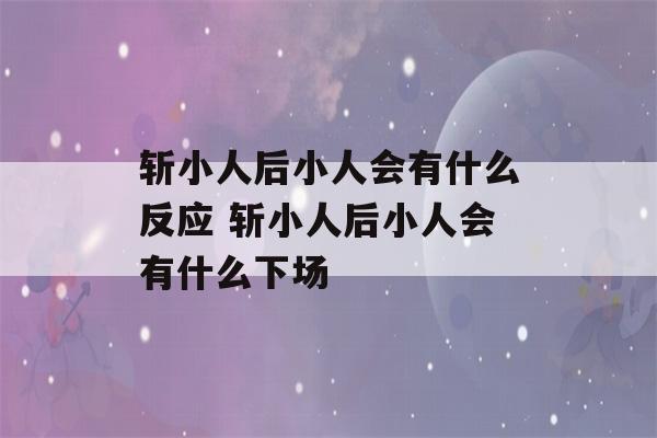 斩小人后小人会有什么反应 斩小人后小人会有什么下场