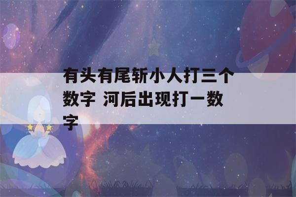 有头有尾斩小人打三个数字 河后出现打一数字