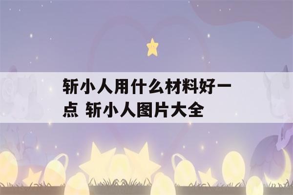 斩小人用什么材料好一点 斩小人图片大全