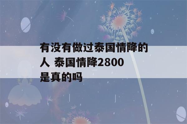 有没有做过泰国情降的人 泰国情降2800是真的吗