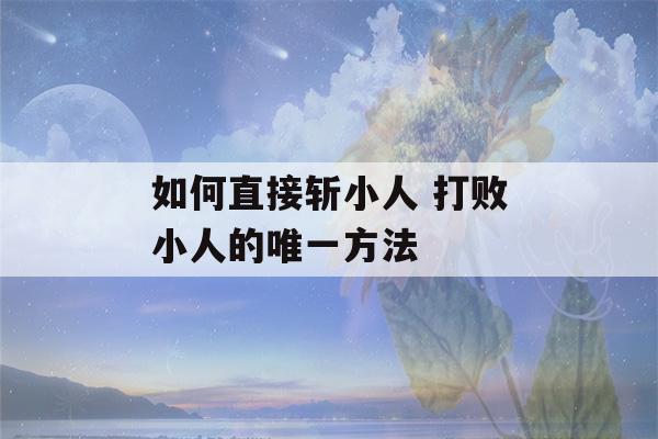 如何直接斩小人 打败小人的唯一方法