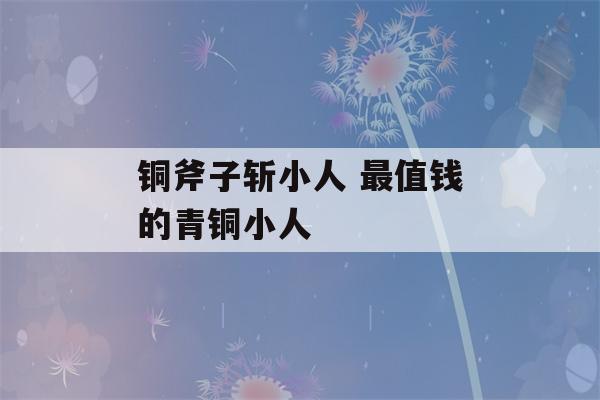 铜斧子斩小人 最值钱的青铜小人