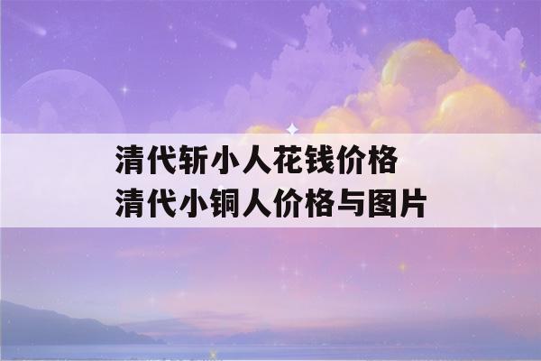 清代斩小人花钱价格 清代小铜人价格与图片