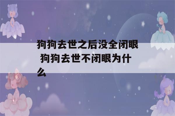 狗狗去世之后没全闭眼 狗狗去世不闭眼为什么