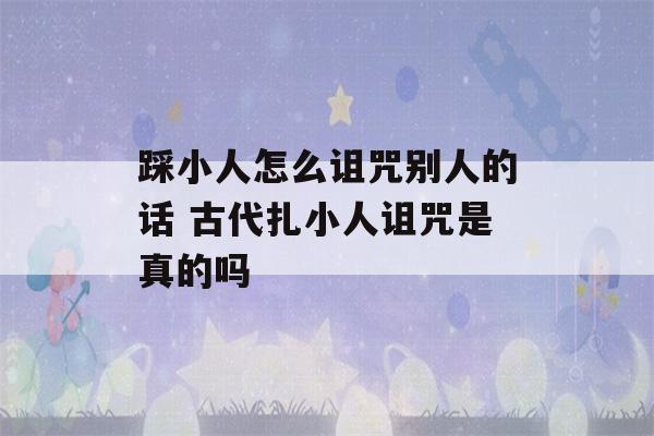 踩小人怎么诅咒别人的话 古代扎小人诅咒是真的吗