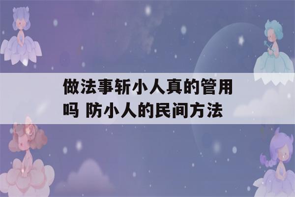 做法事斩小人真的管用吗 防小人的民间方法