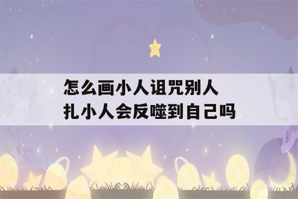 怎么画小人诅咒别人 扎小人会反噬到自己吗