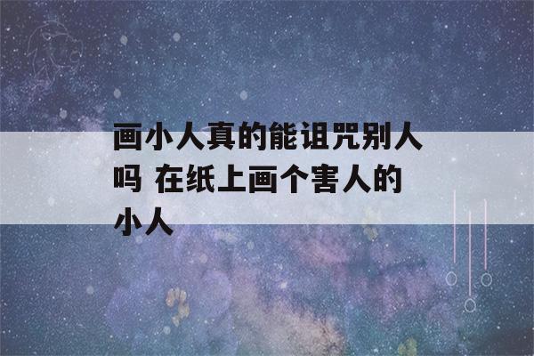 画小人真的能诅咒别人吗 在纸上画个害人的小人