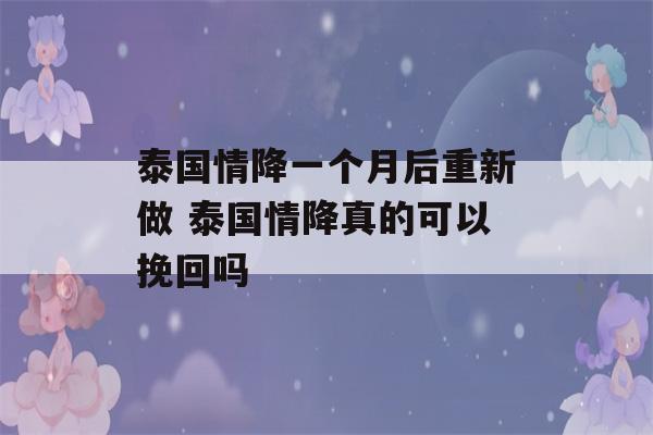 泰国情降一个月后重新做 泰国情降真的可以挽回吗