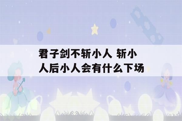 君子剑不斩小人 斩小人后小人会有什么下场