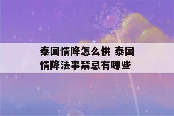 泰国情降怎么供 泰国情降法事禁忌有哪些