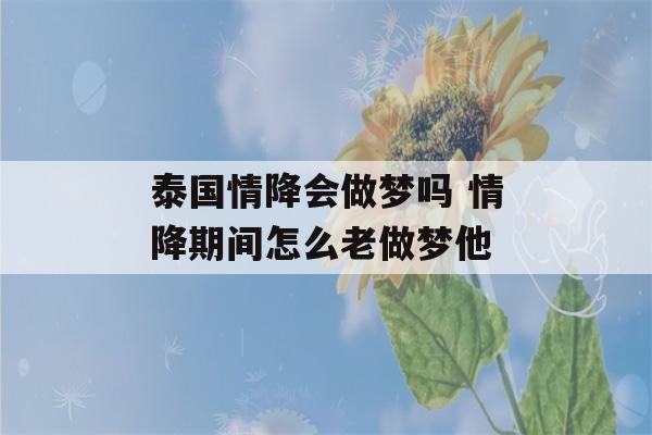 泰国情降会做梦吗 情降期间怎么老做梦他