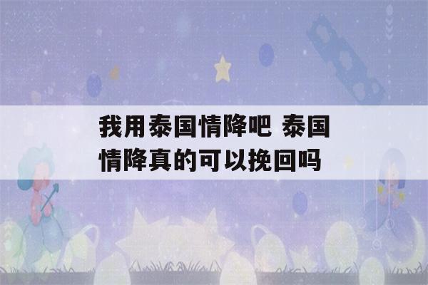 我用泰国情降吧 泰国情降真的可以挽回吗