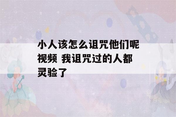 小人该怎么诅咒他们呢视频 我诅咒过的人都灵验了