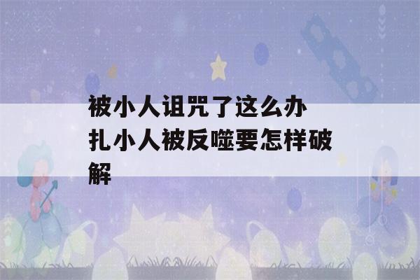 被小人诅咒了这么办 扎小人被反噬要怎样破解