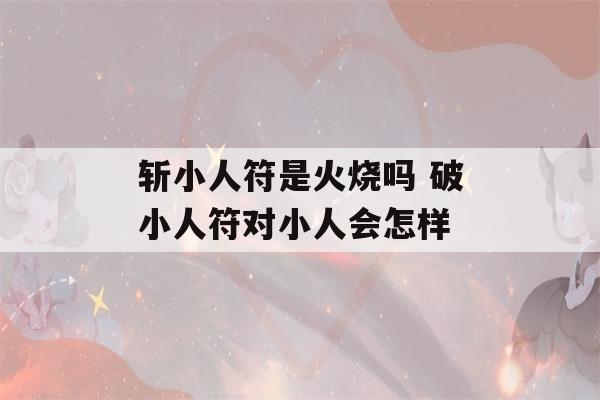 斩小人符是火烧吗 破小人符对小人会怎样