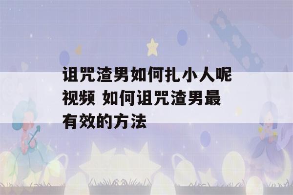 诅咒渣男如何扎小人呢视频 如何诅咒渣男最有效的方法