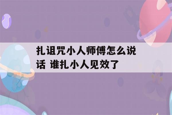 扎诅咒小人师傅怎么说话 谁扎小人见效了