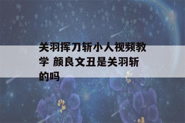 关羽挥刀斩小人视频教学 颜良文丑是关羽斩的吗