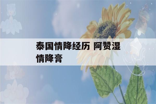 泰国情降经历 阿赞湿情降膏