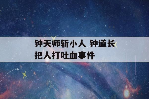 钟天师斩小人 钟道长把人打吐血事件