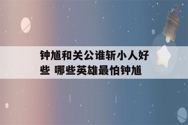 钟馗和关公谁斩小人好些 哪些英雄最怕钟馗