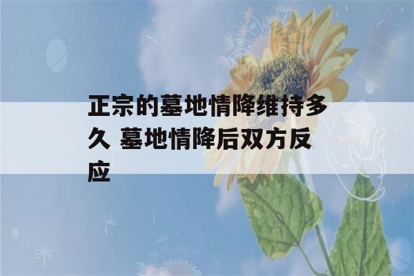 正宗的墓地情降维持多久 墓地情降后双方反应