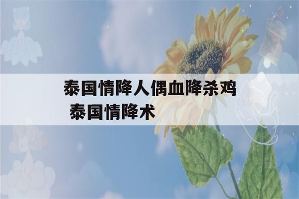 泰国情降人偶血降杀鸡 泰国情降术