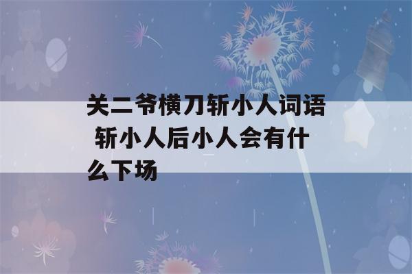 关二爷横刀斩小人词语 斩小人后小人会有什么下场