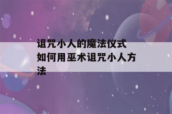 诅咒小人的魔法仪式 如何用巫术诅咒小人方法