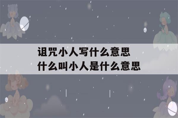 诅咒小人写什么意思 什么叫小人是什么意思