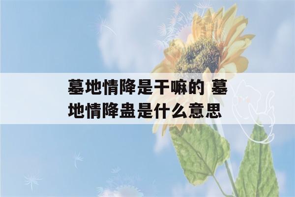 墓地情降是干嘛的 墓地情降蛊是什么意思