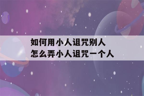 如何用小人诅咒别人 怎么弄小人诅咒一个人